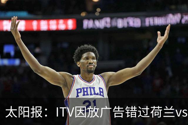 太阳报：ITV因放广告错过荷兰vs摩洛哥加时赛开场，被球迷怒喷