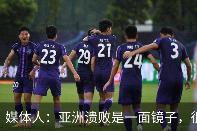 媒体人：亚洲溃败是一面镜子，很多坑中国足球都踩过