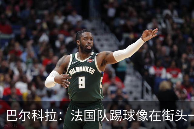 巴尔科拉：法国队踢球像在街头一样自由 姆巴佩到左路我就插中路