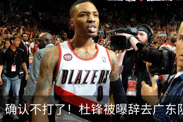 确认不打了！杜锋被曝辞去广东队主教练一职，新外教将全面接管！