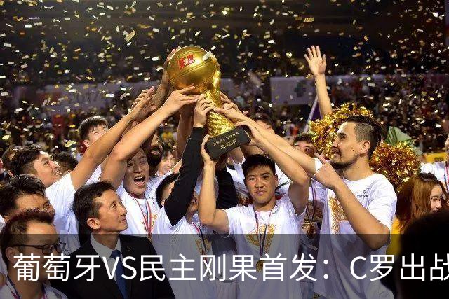 葡萄牙VS民主刚果首发：C罗出战 B费B席配巴黎二虎将