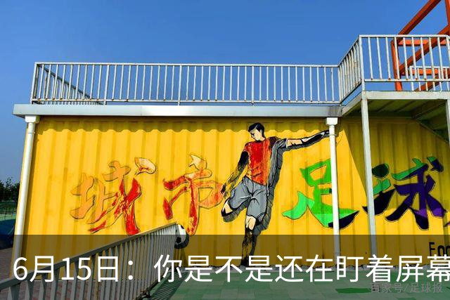 6月15日：你是不是还在盯着屏幕自我催眠，想着中国足球还挺有希望的